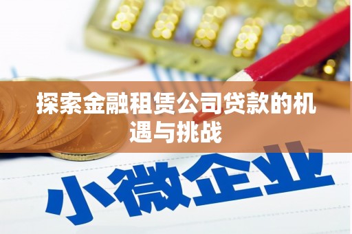 徽州探索金融租赁公司贷款的机遇与挑战