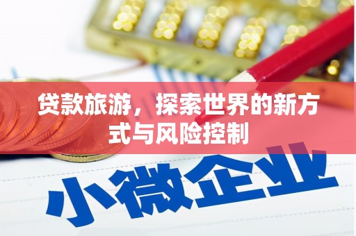 徽州贷款旅游，探索世界的新方式与风险控制