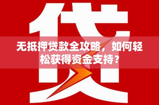 徽州无抵押贷款全攻略，如何轻松获得资金支持？