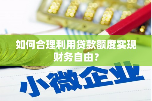 徽州如何合理利用贷款额度实现财务自由？