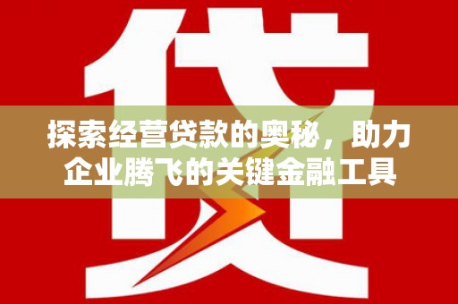 徽州探索经营贷款的奥秘，助力企业腾飞的关键金融工具