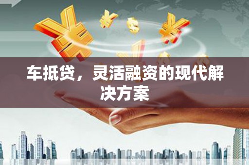 徽州车抵贷，灵活融资的现代解决方案