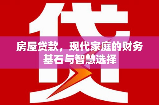 徽州房屋贷款，现代家庭的财务基石与智慧选择
