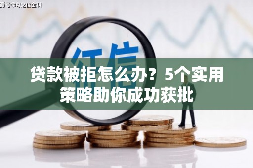 徽州贷款被拒怎么办？5个实用策略助你成功获批