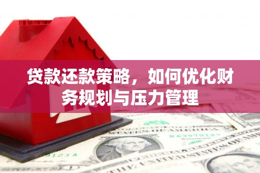 徽州贷款还款策略，如何优化财务规划与压力管理