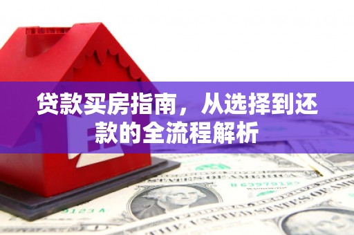 徽州贷款买房指南，从选择到还款的全流程解析