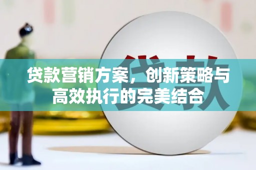 徽州贷款营销方案，创新策略与高效执行的完美结合