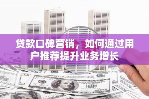 徽州贷款口碑营销，如何通过用户推荐提升业务增长
