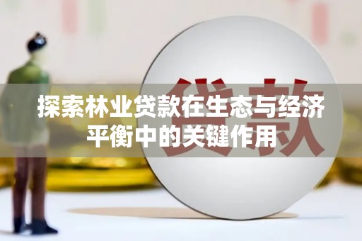 徽州探索林业贷款在生态与经济平衡中的关键作用