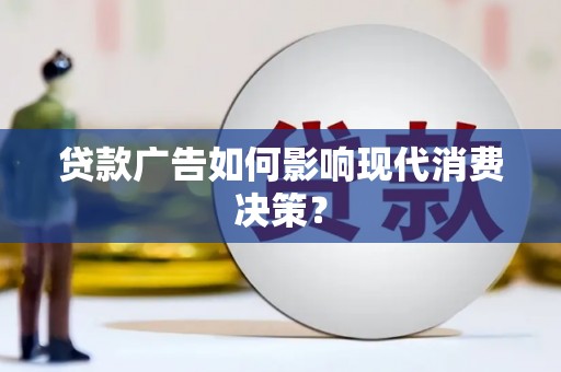 徽州贷款广告如何影响现代消费决策？