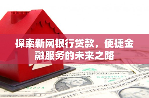 徽州探索新网银行贷款，便捷金融服务的未来之路