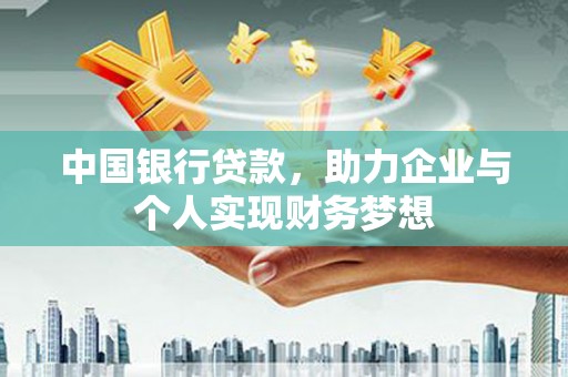 徽州中国银行贷款，助力企业与个人实现财务梦想