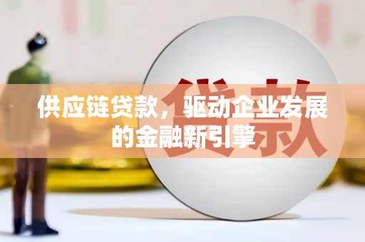 徽州供应链贷款，驱动企业发展的金融新引擎