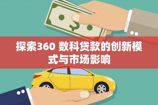 徽州探索360 数科贷款的创新模式与市场影响