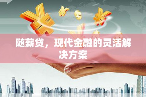 徽州随薪贷，现代金融的灵活解决方案