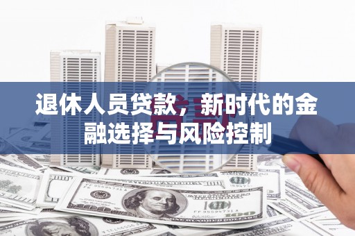 徽州退休人员贷款，新时代的金融选择与风险控制
