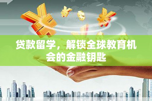 徽州贷款留学，解锁全球教育机会的金融钥匙