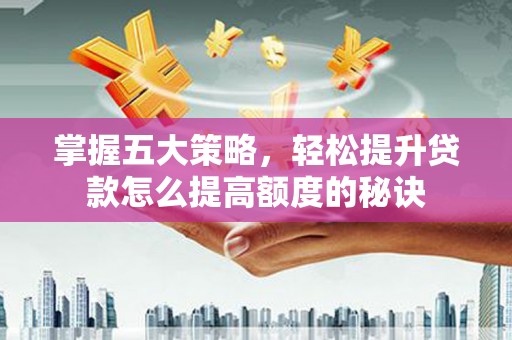 徽州掌握五大策略，轻松提升贷款怎么提高额度的秘诀
