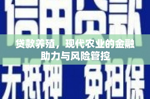 徽州贷款养殖，现代农业的金融助力与风险管控