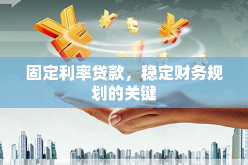 徽州固定利率贷款，稳定财务规划的关键