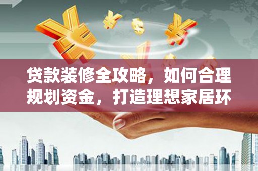 徽州贷款装修全攻略，如何合理规划资金，打造理想家居环境