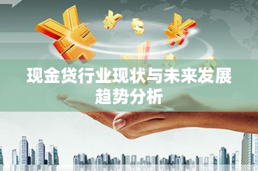 徽州现金贷行业现状与未来发展趋势分析