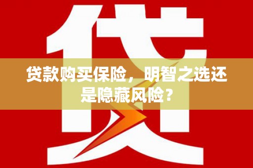 徽州贷款购买保险，明智之选还是隐藏风险？