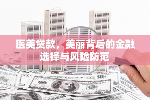 徽州医美贷款，美丽背后的金融选择与风险防范