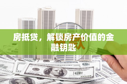 徽州房抵贷，解锁房产价值的金融钥匙