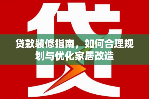 徽州贷款装修指南，如何合理规划与优化家居改造