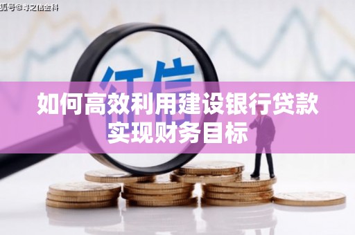 徽州如何高效利用建设银行贷款实现财务目标