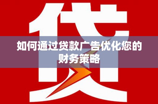 徽州如何通过贷款广告优化您的财务策略
