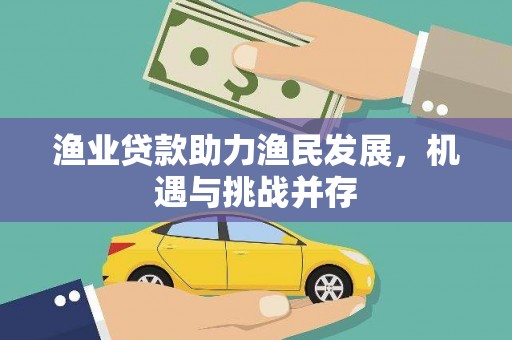 徽州渔业贷款助力渔民发展，机遇与挑战并存