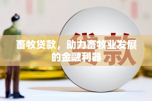 徽州畜牧贷款，助力畜牧业发展的金融利器