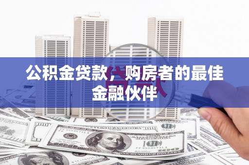 徽州公积金贷款，购房者的最佳金融伙伴
