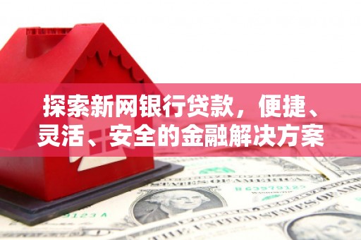 徽州探索新网银行贷款，便捷、灵活、安全的金融解决方案