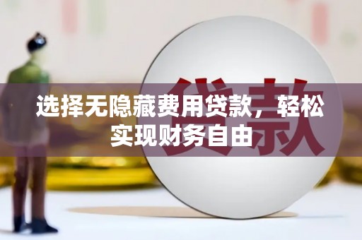 徽州选择无隐藏费用贷款，轻松实现财务自由