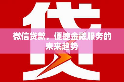 徽州微信贷款，便捷金融服务的未来趋势