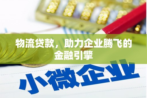徽州物流贷款，助力企业腾飞的金融引擎
