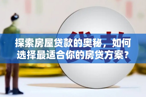 徽州探索房屋贷款的奥秘，如何选择最适合你的房贷方案？