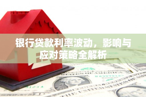 徽州银行贷款利率波动，影响与应对策略全解析