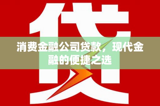 徽州消费金融公司贷款，现代金融的便捷之选