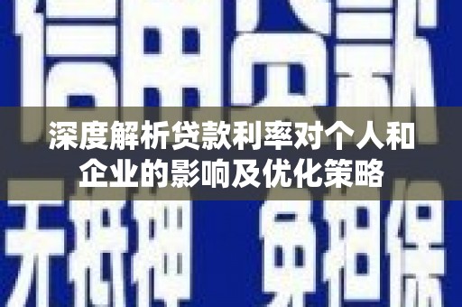 徽州深度解析贷款利率对个人和企业的影响及优化策略