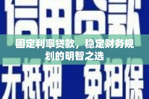 徽州固定利率贷款，稳定财务规划的明智之选