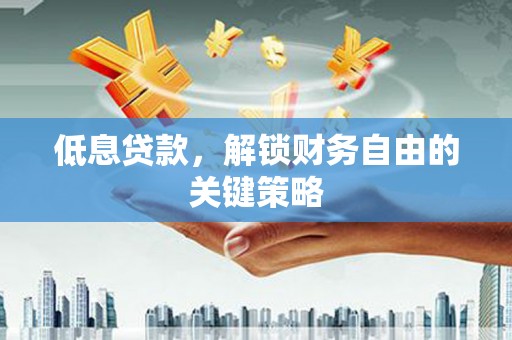 徽州低息贷款，解锁财务自由的关键策略