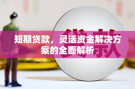 徽州短期贷款，灵活资金解决方案的全面解析