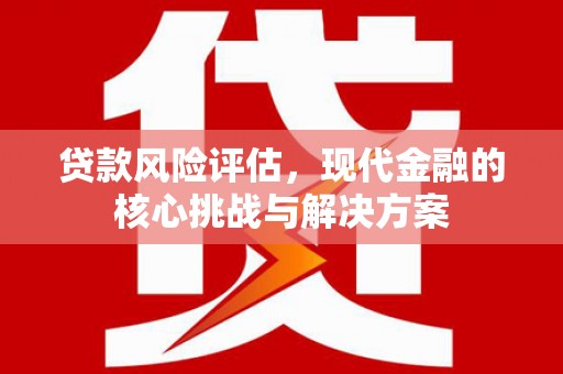 徽州贷款风险评估，现代金融的核心挑战与解决方案