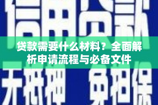 徽州贷款需要什么材料？全面解析申请流程与必备文件