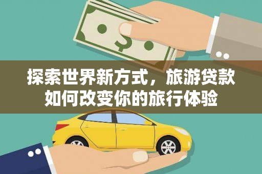 徽州探索世界新方式，旅游贷款如何改变你的旅行体验