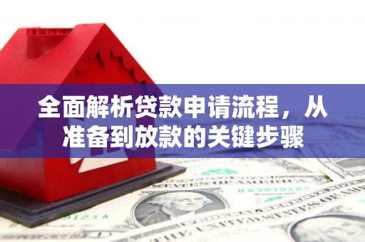 徽州全面解析贷款申请流程，从准备到放款的关键步骤